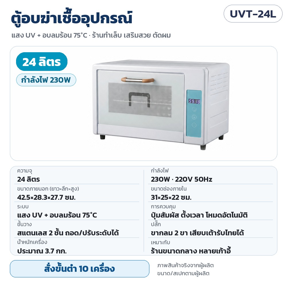 UVT-24L ตู้อบฆ่าเชื้ออุปกรณ์ UV + ลมร้อน 75°C ความจุ 24 ลิตร กำลังไฟ 230W 220V ขนาดภายนอก 42.5×28.3×27.7 ซม. ช่องภายใน 31×25×22 ซม. ชั้นสแตนเลส 2 ชั้น · สั่งขั้นต่ำ 10 เครื่อง