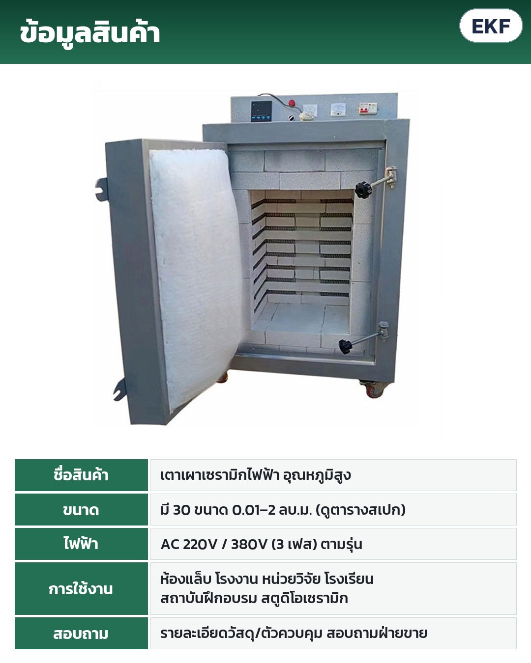ข้อมูลสินค้า: เตาเผาเซรามิกไฟฟ้าอุณหภูมิสูง 30 ขนาด 0.01–2 ลบ.ม. ไฟ AC 220V / 380V 3 เฟส ตามรุ่น ใช้ในห้องแล็บ โรงงาน หน่วยวิจัย โรงเรียน สถาบันฝึกอบรม สตูดิโอเซรามิก
